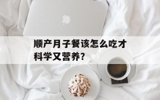 顺产月子餐该怎么吃才科学又营养？