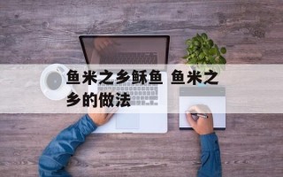 鱼米之乡稣鱼 鱼米之乡的做法