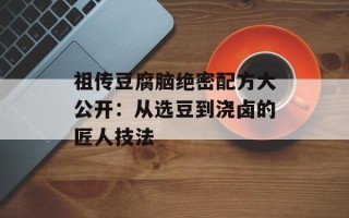 祖传豆腐脑绝密配方大公开：从选豆到浇卤的匠人技法