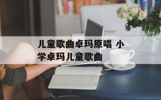 儿童歌曲卓玛原唱 小学卓玛儿童歌曲