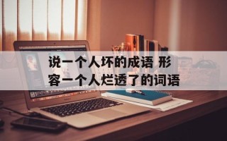 说一个人坏的成语 形容一个人烂透了的词语