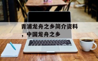 青浦龙舟之乡简介资料，中国龙舟之乡
