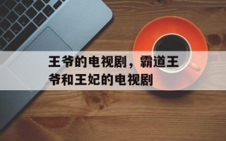 王爷的电视剧，霸道王爷和王妃的电视剧