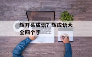 辉开头成语？辉成语大全四个字