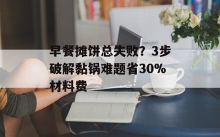 早餐摊饼总失败？3步破解黏锅难题省30%材料费