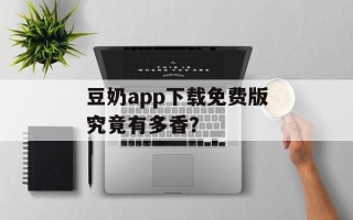 豆奶app下载免费版究竟有多香？
