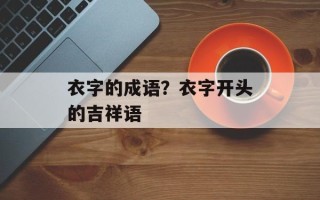 衣字的成语？衣字开头的吉祥语