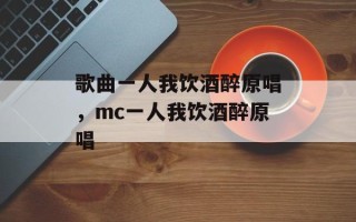 歌曲一人我饮酒醉原唱，mc一人我饮酒醉原唱