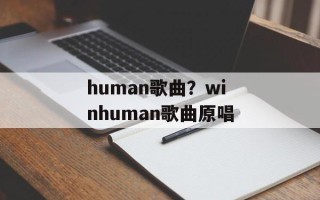 human歌曲？winhuman歌曲原唱