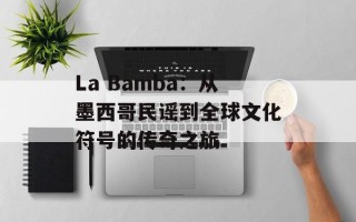 La Bamba：从墨西哥民谣到全球文化符号的传奇之旅