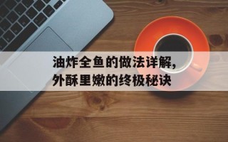 油炸全鱼的做法详解,外酥里嫩的终极秘诀