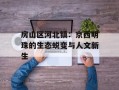 房山区河北镇：京西明珠的生态蜕变与人文新生