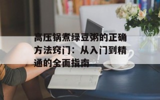 高压锅煮绿豆粥的正确方法窍门：从入门到精通的全面指南