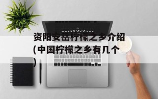 资阳安岳柠檬之乡介绍(中国柠檬之乡有几个)
