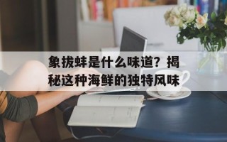 象拔蚌是什么味道？揭秘这种海鲜的独特风味
