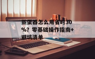 蒸蛋器怎么用省时30%？零基础操作指南+避坑清单