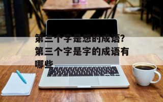 第三个字是想的成语？第三个字是字的成语有哪些
