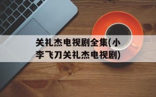 关礼杰电视剧全集(小李飞刀关礼杰电视剧)