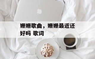 姗姗歌曲，姗姗最近还好吗 歌词