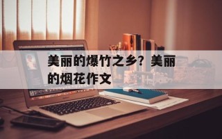 美丽的爆竹之乡？美丽的烟花作文