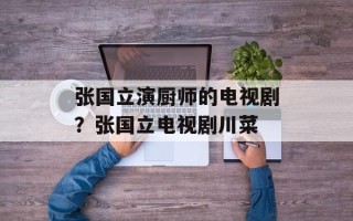 张国立演厨师的电视剧？张国立电视剧川菜