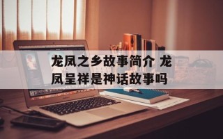 龙凤之乡故事简介 龙凤呈祥是神话故事吗