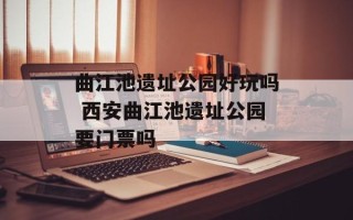 曲江池遗址公园好玩吗 西安曲江池遗址公园要门票吗