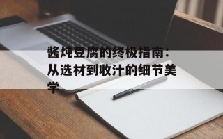 酱炖豆腐的终极指南：从选材到收汁的细节美学