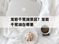 龙岩千鹭湖景区？龙岩千鹭湖在哪里