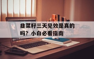 韭菜籽三天见效是真的吗？小白必看指南