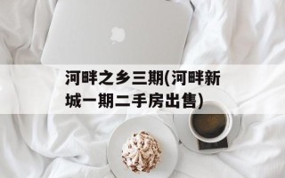 河畔之乡三期(河畔新城一期二手房出售)