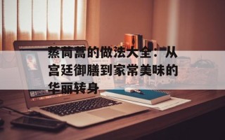 蒸茼蒿的做法大全：从宫廷御膳到家常美味的华丽转身