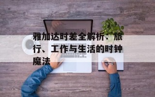 雅加达时差全解析：旅行、工作与生活的时钟魔法