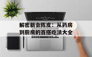 解密新会陈皮：从药房到厨房的百搭吃法大全
