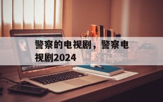 警察的电视剧，警察电视剧2024