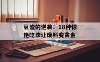 豆渣的逆袭：18种惊艳吃法让废料变黄金