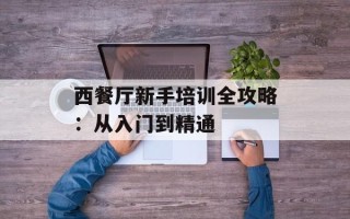 西餐厅新手培训全攻略：从入门到精通
