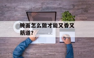腌面怎么做才能又香又筋道？