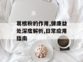 葛根粉的作用,健康益处深度解析,日常应用指南