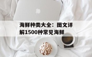 海鲜种类大全：图文详解1500种常见海鲜