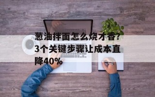葱油拌面怎么烧才香？3个关键步骤让成本直降40%