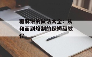 糖酥饼的做法大全：从和面到烙制的保姆级教程