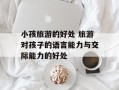 小孩旅游的好处 旅游对孩子的语言能力与交际能力的好处