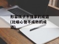 形容孩子不懂事的成语(比喻心智不成熟的成语)