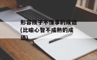 形容孩子不懂事的成语(比喻心智不成熟的成语)