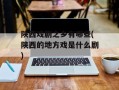 陕西戏剧之乡有哪些(陕西的地方戏是什么剧)
