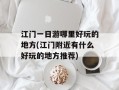 江门一日游哪里好玩的地方(江门附近有什么好玩的地方推荐)