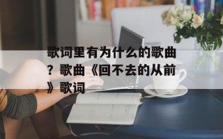歌词里有为什么的歌曲？歌曲《回不去的从前》歌词