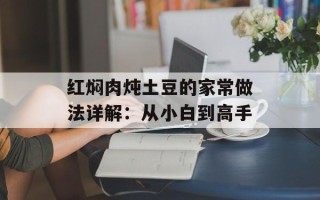 红焖肉炖土豆的家常做法详解：从小白到高手