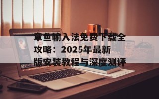 章鱼输入法免费下载全攻略：2025年最新版安装教程与深度测评